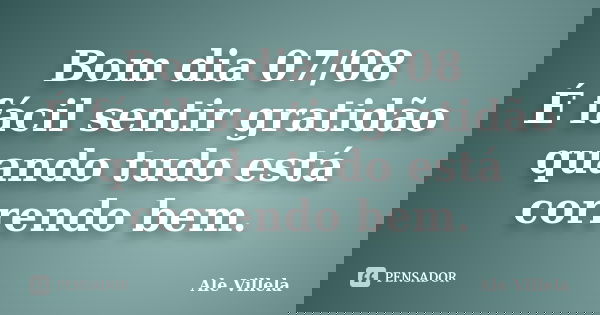 Bom dia 07/08 É fácil sentir gratidão quando tudo está correndo bem.... Frase de ALE VILLELA.
