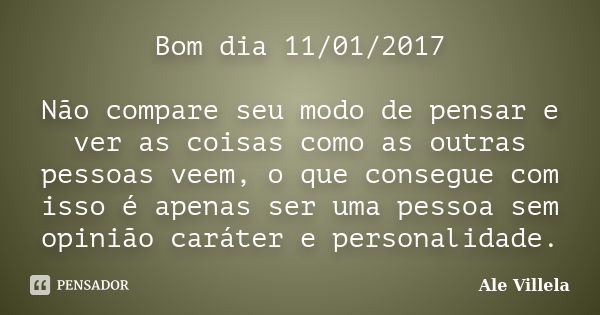 Bom dia 11/01/2017 Não compare seu modo de pensar e ver as coisas como as outras pessoas veem, o que consegue com isso é apenas ser uma pessoa sem opinião carát... Frase de ALE VILLELA.