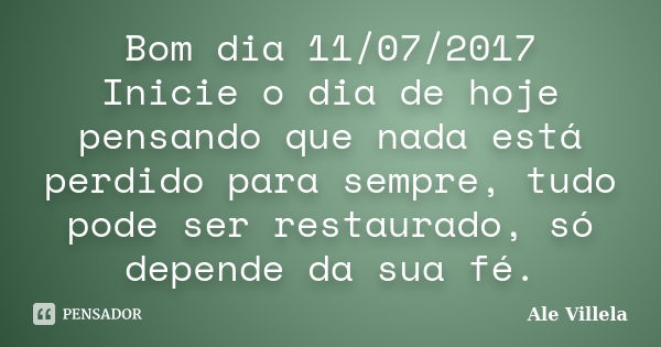 Bom dia 11/07/2017 Inicie o dia de hoje pensando que nada está perdido para sempre, tudo pode ser restaurado, só depende da sua fé.... Frase de ALE VILLELA.