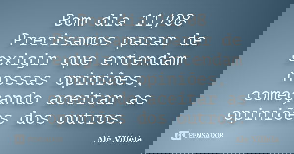 Bom dia 11/08 Precisamos parar de exigir que entendam nossas opiniões, começando aceitar as opiniões dos outros.... Frase de ALE VILLELA.
