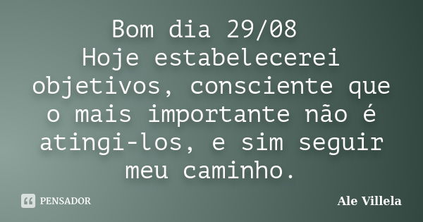 Bom dia 29/08 Hoje estabelecerei objetivos, consciente que o mais importante não é atingi-los, e sim seguir meu caminho.... Frase de ALE VILLELA.