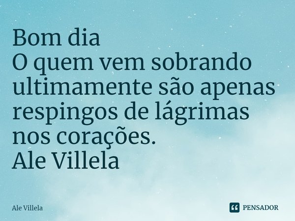 ⁠Bom dia
O quem vem sobrando ultimamente são apenas respingos de lágrimas nos corações.
Ale Villela... Frase de Ale Villela.