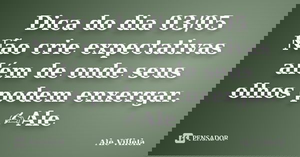 Dica do dia 03/05 Não crie expectativas além de onde seus olhos podem enxergar. ✍️Ale... Frase de ALE VILLELA.