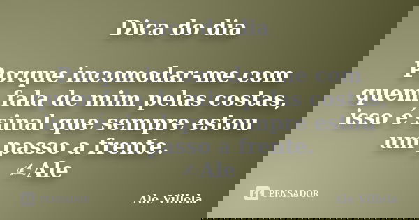 Dica do dia Porque incomodar-me com quem fala de mim pelas costas, isso é sinal que sempre estou um passo a frente. ✍️Ale... Frase de ALE VILLELA.