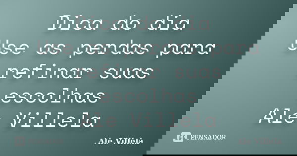 Dica do dia Use as perdas para refinar suas escolhas Ale Villela... Frase de ALE VILLELA.