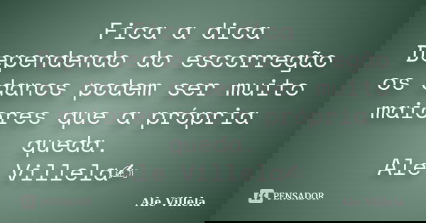 Fica a dica Dependendo do escorregão os danos podem ser muito maiores que a própria queda. Ale Villela✍️... Frase de ALE VILLELA.