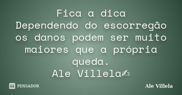 Fica a dica Dependendo do escorregão os danos podem ser muito maiores que a própria queda. Ale Villela✍️... Frase de ALE VILLELA.