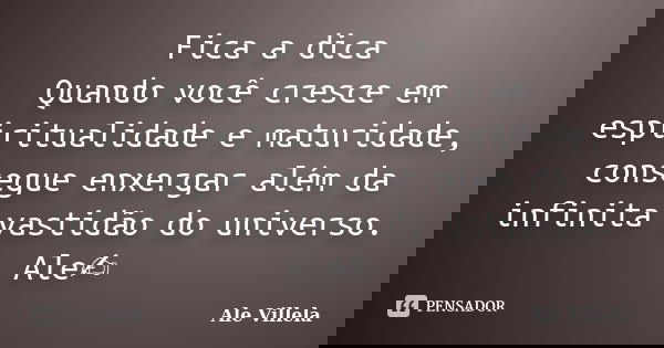 Fica a dica Quando você cresce em espiritualidade e maturidade, consegue enxergar além da infinita vastidão do universo. Ale✍️... Frase de ALE VILLELA.