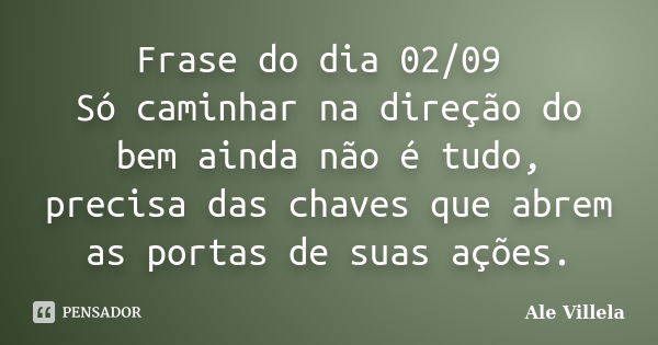 Frase do dia 02/09 Só caminhar na direção do bem ainda não é tudo, precisa das chaves que abrem as portas de suas ações.... Frase de ALE VILLELA.