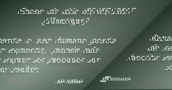 Frase do dia 05/03/2017 (Domingo) Raramente o ser humano gosta de ser exposto, porém não hesita em expor as pessoas ao seu redor.... Frase de ALE VILLELA.