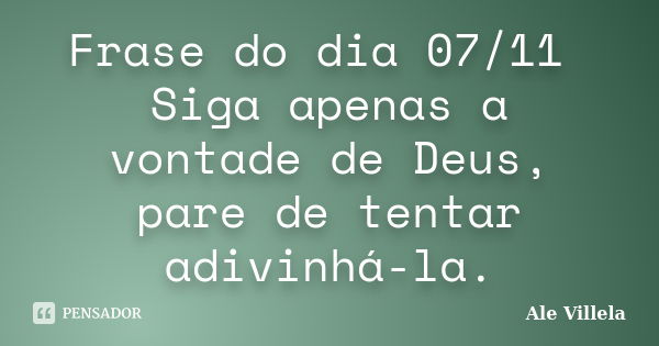 Frase do dia 07/11 Siga apenas a vontade de Deus, pare de tentar adivinhá-la.... Frase de ALE VILLELA.