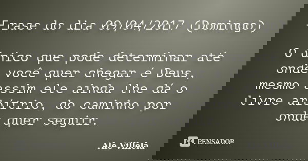 Frase do dia 09/04/2017 (Domingo) O único que pode determinar até onde você quer chegar é Deus, mesmo assim ele ainda lhe dá o livre arbítrio, do caminho por on... Frase de ALE VILLELA.