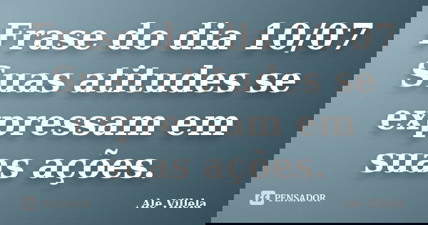 Frase do dia 10/07 Suas atitudes se expressam em suas ações.... Frase de ALE VILLELA.