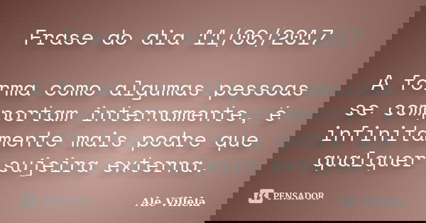 Frase do dia 11/06/2017 A forma como algumas pessoas se comportam internamente, é infinitamente mais podre que qualquer sujeira externa.... Frase de ALE VILLELA.