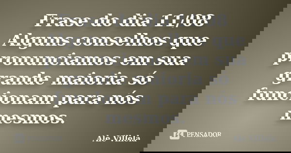 Frase do dia 11/08 Alguns conselhos que pronunciamos em sua grande maioria só funcionam para nós mesmos.... Frase de ALE VILLELA.