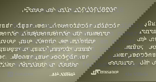 Frase do dia 12/10/2016 Quando faço meu inventário diário raramente independente do numero de chaves que tenho em minhas mãos, esqueço a qual porta cada uma per... Frase de Ale Villela.