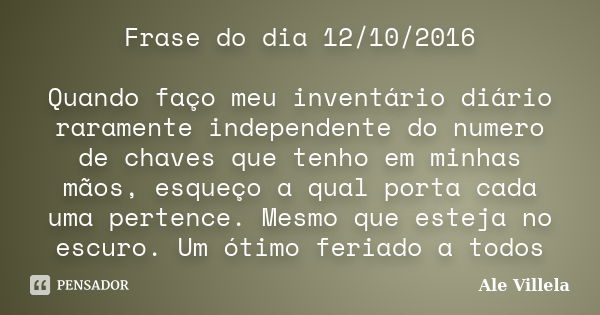 Frase do dia 12/10/2016 Quando faço meu inventário diário raramente independente do numero de chaves que tenho em minhas mãos, esqueço a qual porta cada uma per... Frase de Ale Villela.