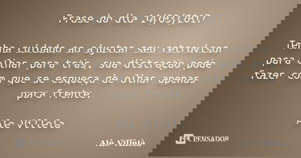 Frase do dia 14/03/2017 Tenha cuidado ao ajustar seu retrovisor para olhar para trás, sua distração pode fazer com que se esqueça de olhar apenas para frente. A... Frase de ALE VILLELA.
