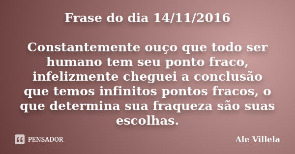 Frase do dia 14/11/2016 Constantemente ouço que todo ser humano tem seu ponto fraco, infelizmente cheguei a conclusão que temos infinitos pontos fracos, o que d... Frase de ALE VILLELA.