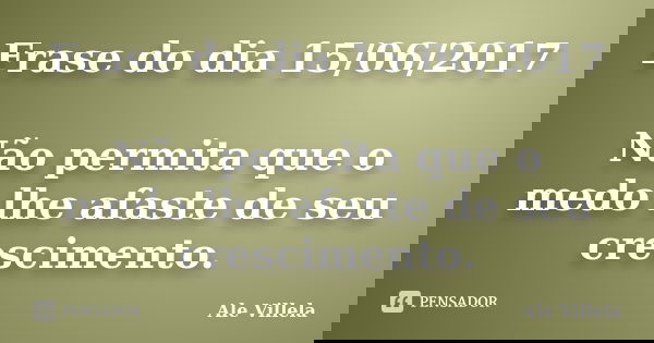 Frase do dia 15/06/2017 Não permita que o medo lhe afaste de seu crescimento.... Frase de ALE VILLELA.