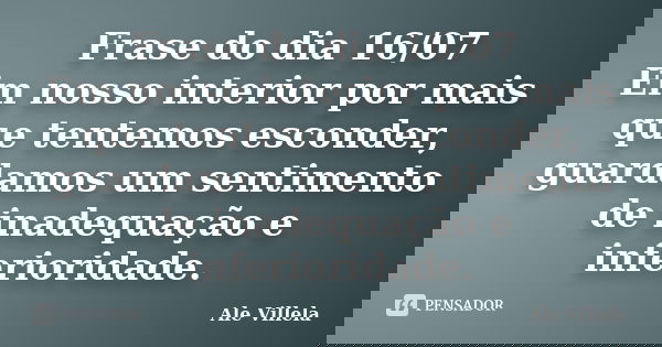 Frase do dia 16/07 Em nosso interior por mais que tentemos esconder, guardamos um sentimento de inadequação e inferioridade.... Frase de ALE VILLELA.