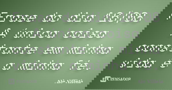 Frase do dia 16/08 A única coisa constante em minha vida é a minha fé.... Frase de ALE VILLELA.