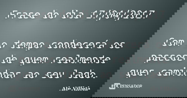 Frase do dia 17/04/2017 Com o tempo conhecerá os passos de quem realmente quer caminhar ao seu lado.... Frase de ALE VILLELA.