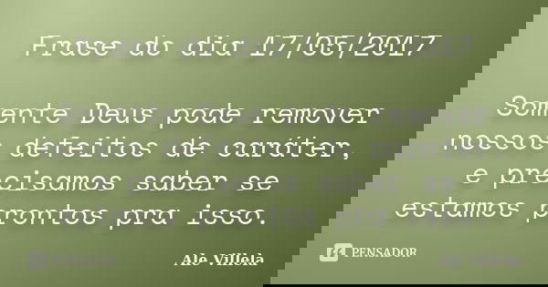 Frase do dia 17/05/2017 Somente Deus pode remover nossos defeitos de caráter, e precisamos saber se estamos prontos pra isso.... Frase de ALE VILLELA.