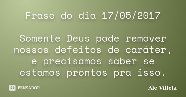 Frase do dia 17/05/2017 Somente Deus pode remover nossos defeitos de caráter, e precisamos saber se estamos prontos pra isso.... Frase de ALE VILLELA.