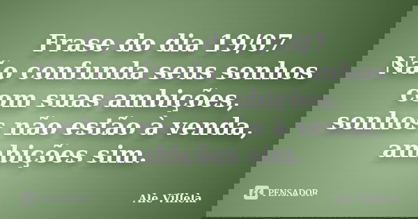 Frase do dia 19/07 Não confunda seus sonhos com suas ambições, sonhos não estão à venda, ambições sim.... Frase de ALE VILLELA.