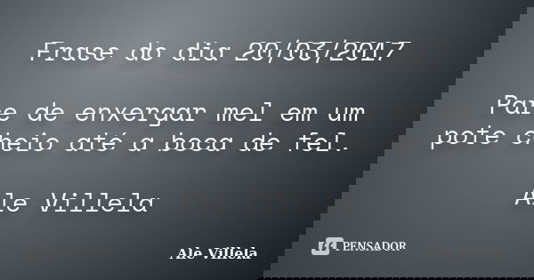 Frase do dia 20/03/2017 Pare de enxergar mel em um pote cheio até a boca de fel. Ale Villela... Frase de ALE VILLELA.