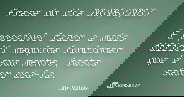 Frase do dia 20/06/2017 É possível fazer a mais difícil maquina funcionar que é sua mente, basta saber usá-la.... Frase de ALE VILLELA.