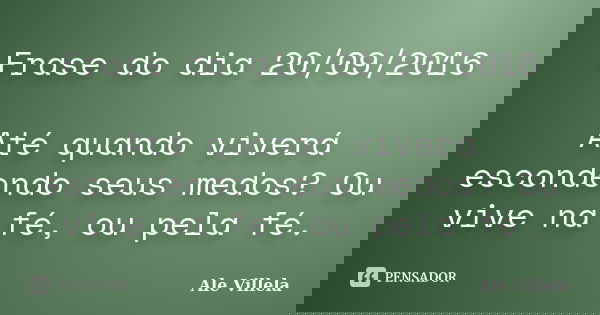 Frase do dia 20/09/2016 Até quando viverá escondendo seus medos? Ou vive na fé, ou pela fé.... Frase de Ale Villela.