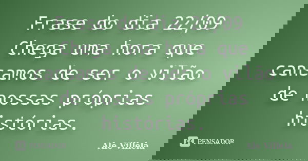Frase do dia 22/09 Chega uma hora que cansamos de ser o vilão de nossas próprias histórias.... Frase de ALE VILLELA.