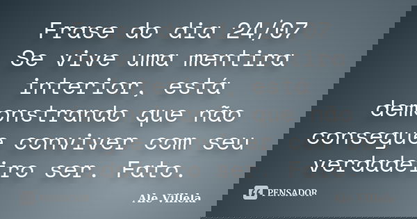 Frase do dia 24/07 Se vive uma mentira interior, está demonstrando que não consegue conviver com seu verdadeiro ser. Fato.... Frase de ALE VILLELA.