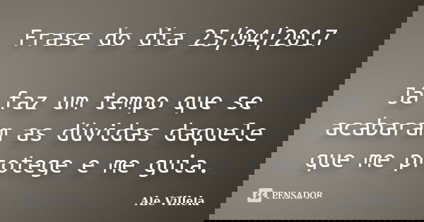 Frase do dia 25/04/2017 Já faz um tempo que se acabaram as dúvidas daquele que me protege e me guia.... Frase de ALE VILLELA.