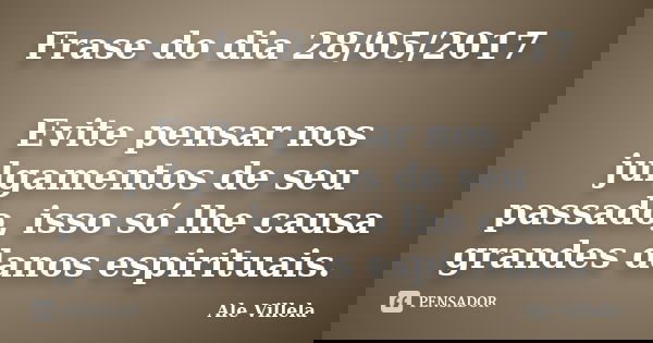 Frase do dia 28/05/2017 Evite pensar nos julgamentos de seu passado, isso só lhe causa grandes danos espirituais.... Frase de ALE VILLELA.