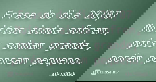 Frase do dia 28/07 Muitos ainda sofrem, pois sonham grande, porém pensam pequeno.... Frase de ALE VILLELA.