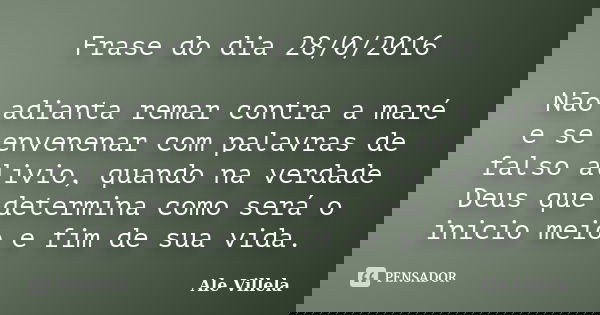 Frase do dia 28/0/2016 Não adianta remar contra a maré e se envenenar com palavras de falso alivio, quando na verdade Deus que determina como será o inicio meio... Frase de Ale Villela.