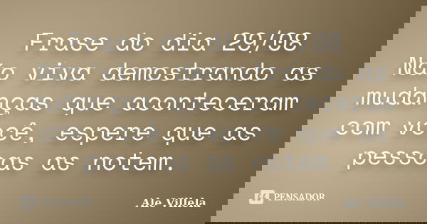 Frase do dia 29/08 Não viva demostrando as mudanças que aconteceram com você, espere que as pessoas as notem.... Frase de ALE VILLELA.
