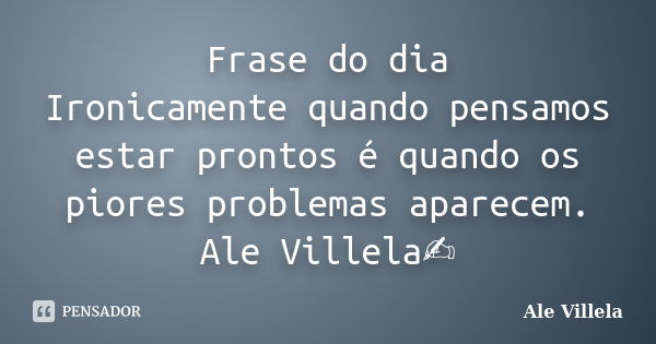 Frase do dia Ironicamente quando pensamos estar prontos é quando os piores problemas aparecem. Ale Villela✍️... Frase de ALE VILLELA.