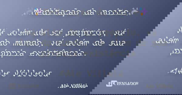 ✨Meditação da noite✨ Vá além de si próprio, vá além do mundo, vá além de sua própria existência. ✍️Ale Villela... Frase de ALE VILLELA.