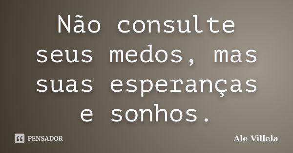 Não consulte seus medos, mas suas esperanças e sonhos.... Frase de ALE VILLELA.