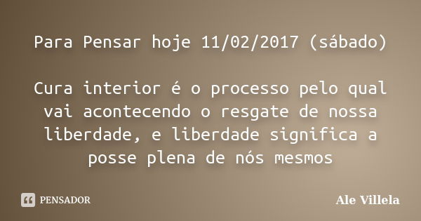 Para Pensar hoje 11/02/2017 (sábado) Cura interior é o processo pelo qual vai acontecendo o resgate de nossa liberdade, e liberdade significa a posse plena de n... Frase de ALE VILLELA.