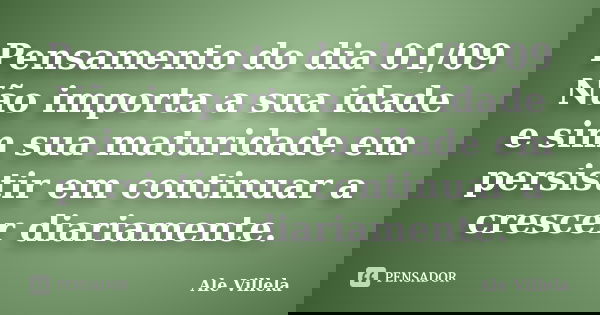 Pensamento do dia 01/09 Não importa a sua idade e sim sua maturidade em persistir em continuar a crescer diariamente.... Frase de ALE VILLELA.