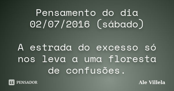 Pensamento do dia 02/07/2016 (sábado) A estrada do excesso só nos leva a uma floresta de confusões.... Frase de Ale Villela.