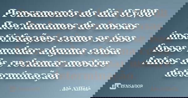 Pensamento do dia 05/08 Reclamamos de nossas insatisfações como se isso fosse mudar alguma coisa. Antes de reclamar mostre determinação.... Frase de ALE VILLELA.
