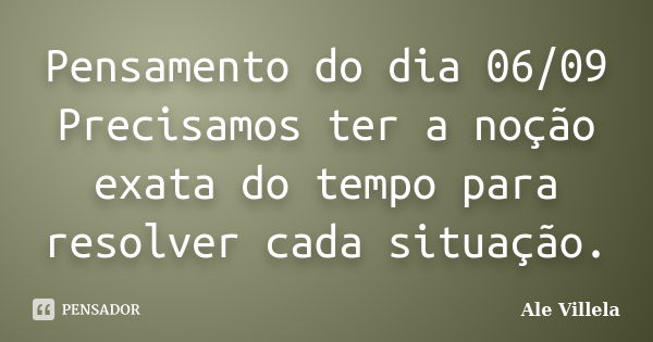 Pensamento do dia 06/09 Precisamos ter a noção exata do tempo para resolver cada situação.... Frase de ALE VILLELA.