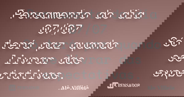 Pensamento do dia 07/07 Só terá paz quando se livrar das expectativas.... Frase de ALE VILLELA.
