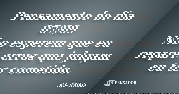 Pensamento do dia 07/09 Não esperem que eu repare erros que julgam eu ter cometido.... Frase de ALE VILLELA.
